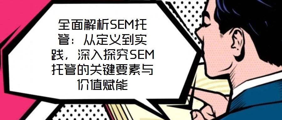 全面解析SEM托管：從定義到實(shí)踐，深入探究SEM托管的關(guān)鍵要素與價(jià)值賦能
