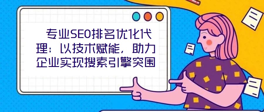 專業(yè)SEO排名優(yōu)化代理：以技術(shù)賦能，助力企業(yè)實(shí)現(xiàn)搜索引擎突圍