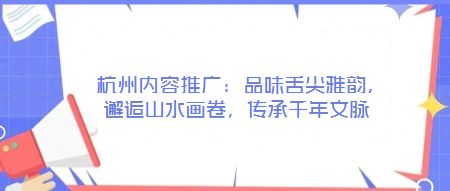  杭州內(nèi)容推廣：品味舌尖雅韻，邂逅山水畫卷，傳承千年文脈