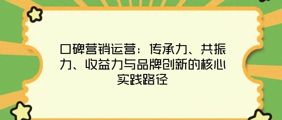 口碑營銷運(yùn)營：傳承力、共振力、收益力與品牌創(chuàng)新的核心實(shí)踐路徑