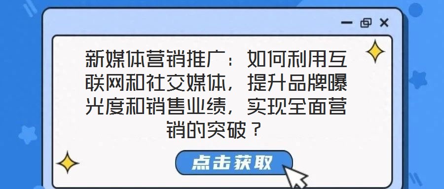 新媒體營(yíng)銷(xiāo)推廣：如何利用互聯(lián)網(wǎng)和社交媒體，提升品牌曝光度和銷(xiāo)售業(yè)績(jī)，實(shí)現(xiàn)全面營(yíng)銷(xiāo)的突破？