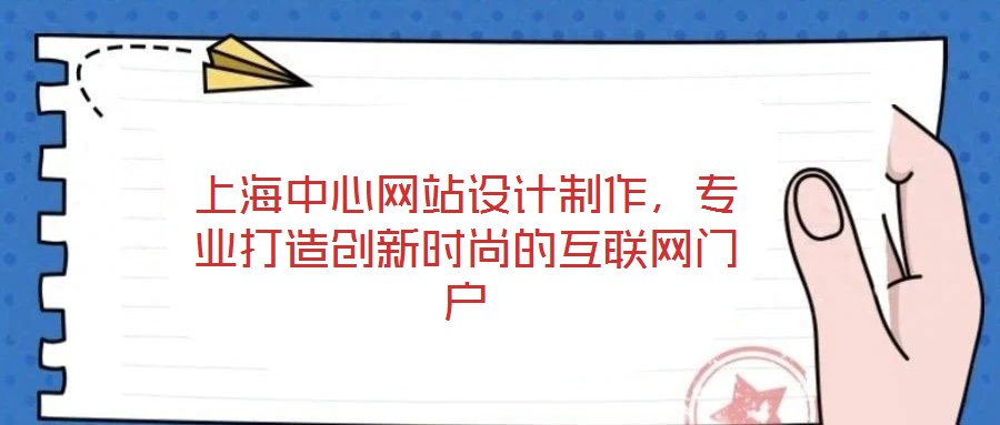 上海中心網(wǎng)站設(shè)計(jì)制作，專業(yè)打造創(chuàng)新時(shí)尚的互聯(lián)網(wǎng)門戶