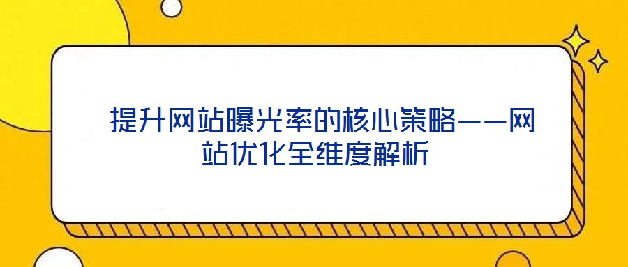  提升網(wǎng)站曝光率的核心策略——網(wǎng)站優(yōu)化全維度解析