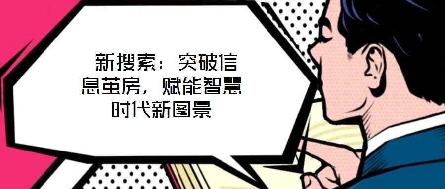  新搜索：突破信息繭房，賦能智慧時(shí)代新圖景