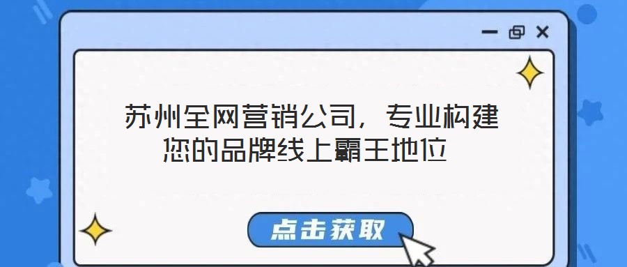  蘇州全網(wǎng)營銷公司，專業(yè)構建您的品牌線上霸王地位
