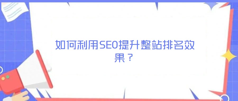 如何利用SEO提升整站排名效果？