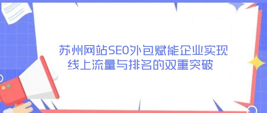  蘇州網(wǎng)站SEO外包賦能企業(yè)實(shí)現(xiàn)線上流量與排名的雙重突破