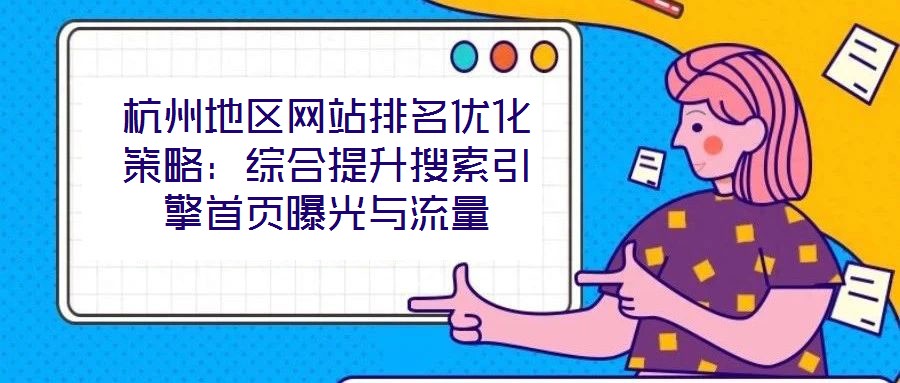 杭州地區(qū)網(wǎng)站排名優(yōu)化策略：綜合提升搜索引擎首頁(yè)曝光與流量