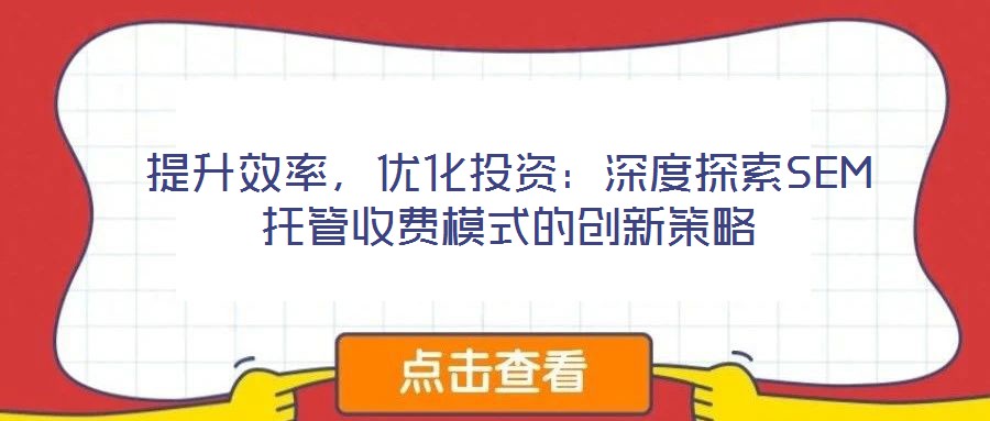 提升效率，優(yōu)化投資：深度探索SEM托管收費(fèi)模式的創(chuàng)新策略