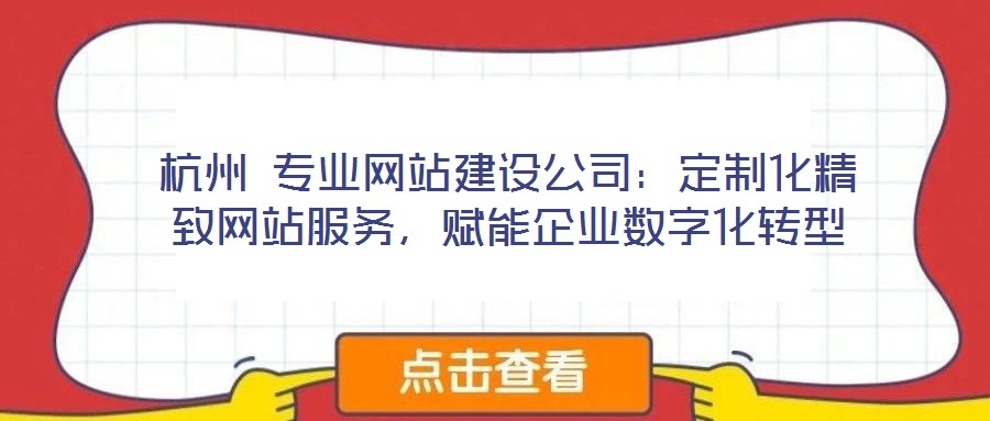 杭州 專業(yè)網(wǎng)站建設(shè)公司：定制化精致網(wǎng)站服務(wù)，賦能企業(yè)數(shù)字化轉(zhuǎn)型