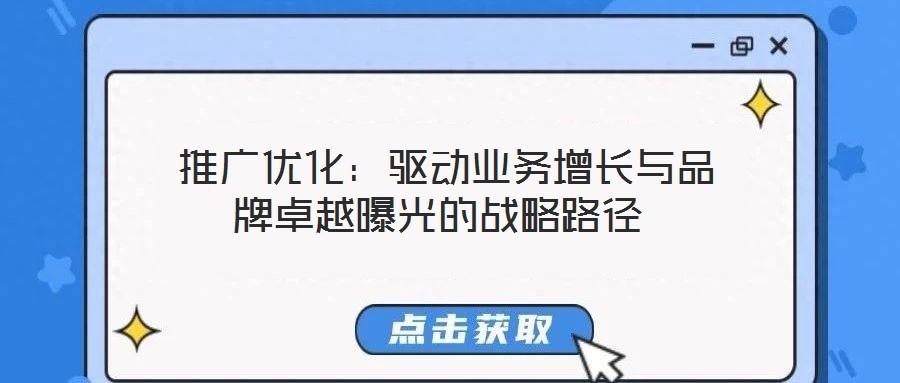  推廣優(yōu)化：驅(qū)動業(yè)務增長與品牌卓越曝光的戰(zhàn)略路徑