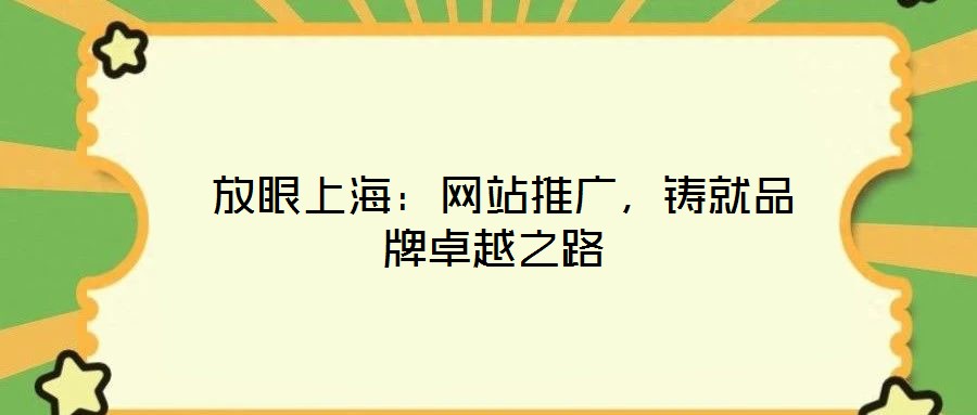  放眼上海：網(wǎng)站推廣，鑄就品牌卓越之路