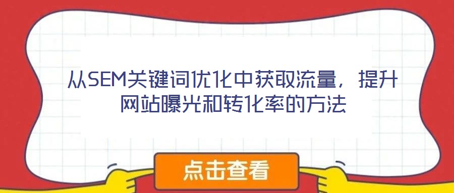 從SEM關鍵詞優(yōu)化中獲取流量，提升網站曝光和轉化率的方法