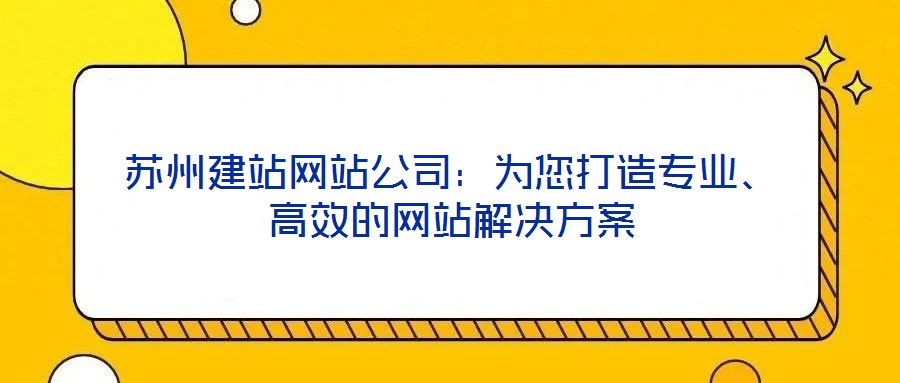蘇州建站網(wǎng)站公司：為您打造專業(yè)、高效的網(wǎng)站解決方案
