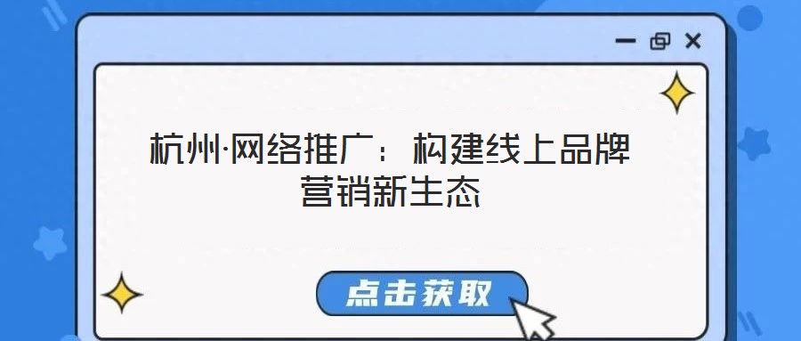 杭州·網(wǎng)絡(luò)推廣：構(gòu)建線上品牌營(yíng)銷新生態(tài)