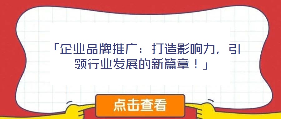 「企業(yè)品牌推廣：打造影響力，引領(lǐng)行業(yè)發(fā)展的新篇章！」