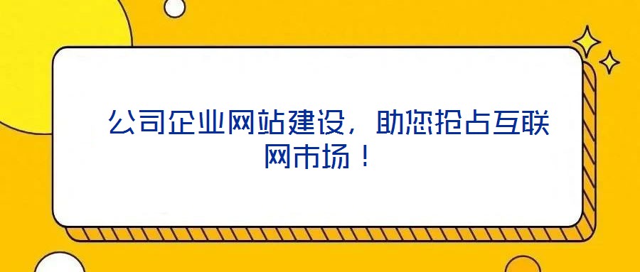  公司企業(yè)網(wǎng)站建設(shè)，助您搶占互聯(lián)網(wǎng)市場！
