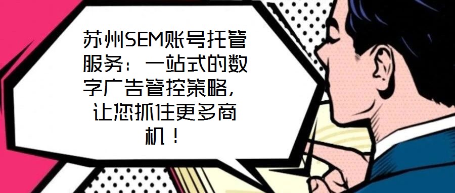 蘇州SEM賬號托管服務(wù)：一站式的數(shù)字廣告管控策略，讓您抓住更多商機！