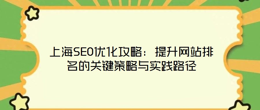 上海SEO優(yōu)化攻略：提升網(wǎng)站排名的關鍵策略與實踐路徑