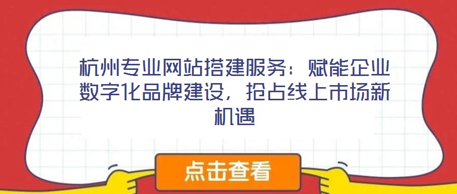 杭州專業(yè)網(wǎng)站搭建服務(wù)：賦能企業(yè)數(shù)字化品牌建設(shè)，搶占線上市場(chǎng)新機(jī)遇
