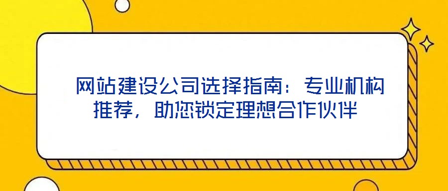  網(wǎng)站建設(shè)公司選擇指南：專業(yè)機構(gòu)推薦，助您鎖定理想合作伙伴