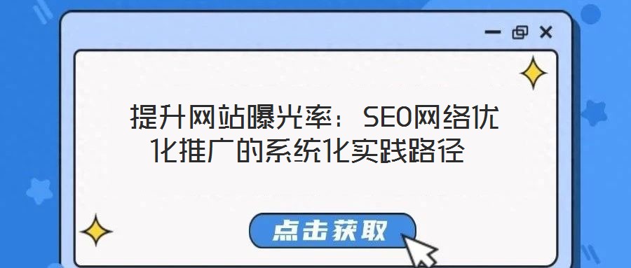  提升網(wǎng)站曝光率：SEO網(wǎng)絡(luò)優(yōu)化推廣的系統(tǒng)化實踐路徑