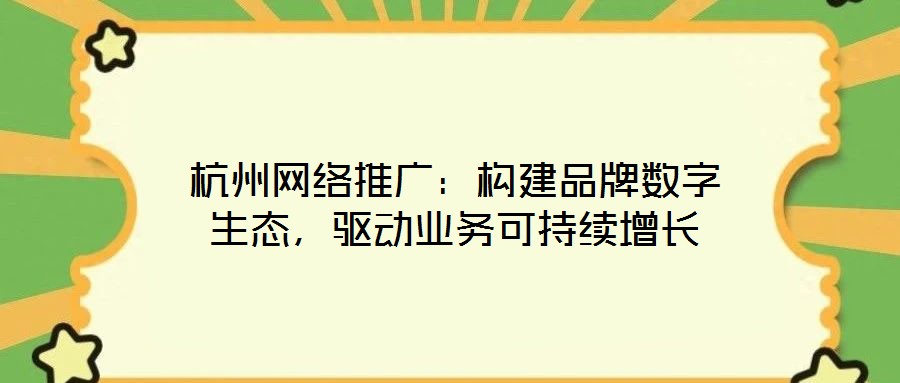 杭州網(wǎng)絡推廣：構(gòu)建品牌數(shù)字生態(tài)，驅(qū)動業(yè)務可持續(xù)增長
