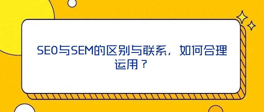 SEO與SEM的區(qū)別與聯(lián)系，如何合理運用？