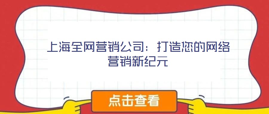 上海全網(wǎng)營銷公司：打造您的網(wǎng)絡(luò)營銷新紀(jì)元