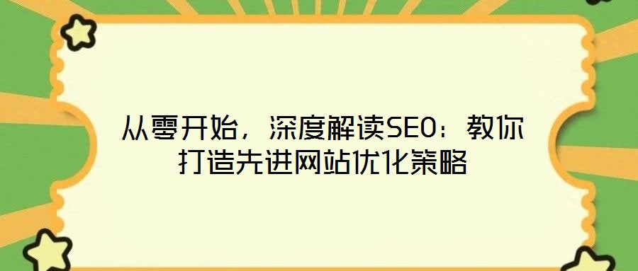 從零開始，深度解讀SEO：教你打造先進(jìn)網(wǎng)站優(yōu)化策略