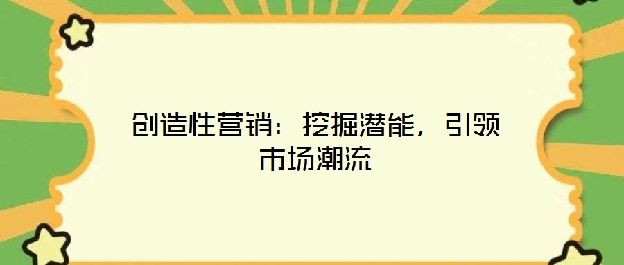 創(chuàng)造性營銷：挖掘潛能，引領(lǐng)市場潮流
