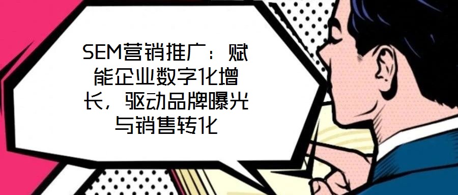SEM營銷推廣：賦能企業(yè)數(shù)字化增長，驅動品牌曝光與銷售轉化