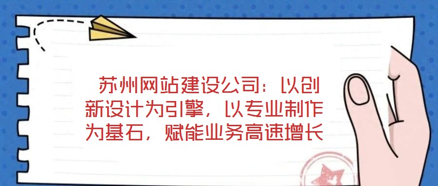  蘇州網(wǎng)站建設(shè)公司：以創(chuàng)新設(shè)計為引擎，以專業(yè)制作為基石，賦能業(yè)務(wù)高速增長