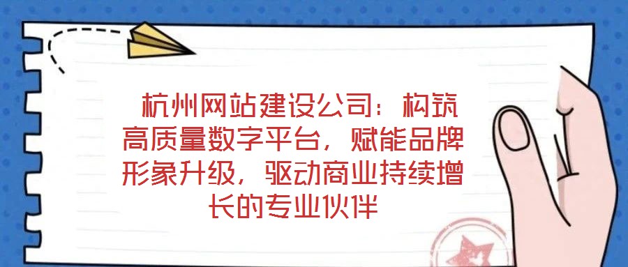  杭州網(wǎng)站建設(shè)公司：構(gòu)筑高質(zhì)量數(shù)字平臺，賦能品牌形象升級，驅(qū)動商業(yè)持續(xù)增長的專業(yè)伙伴