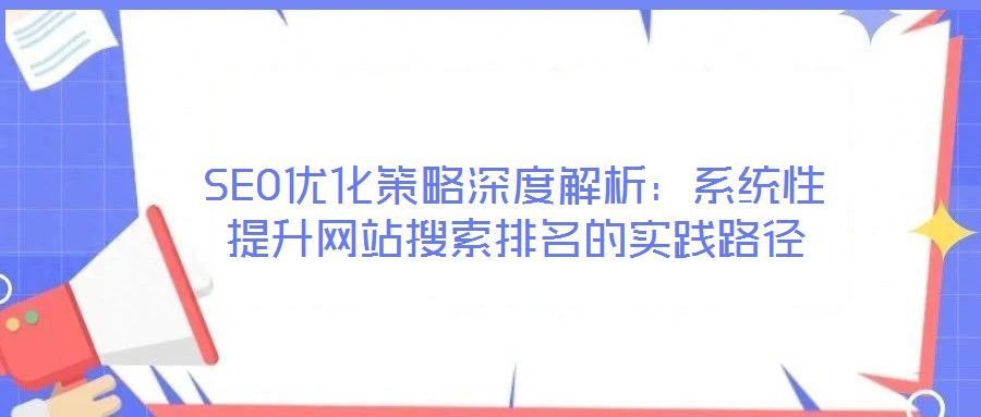 SEO優(yōu)化策略深度解析：系統(tǒng)性提升網(wǎng)站搜索排名的實(shí)踐路徑