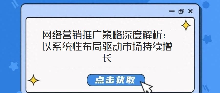 網(wǎng)絡(luò)營銷推廣策略深度解析：以系統(tǒng)性布局驅(qū)動(dòng)市場持續(xù)增長