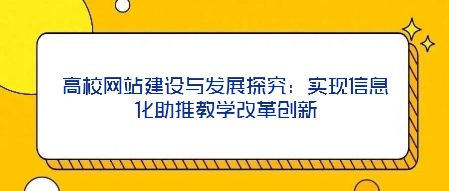 高校網(wǎng)站建設(shè)與發(fā)展探究：實(shí)現(xiàn)信息化助推教學(xué)改革創(chuàng)新