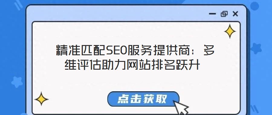  精準(zhǔn)匹配SEO服務(wù)提供商：多維評估助力網(wǎng)站排名躍升