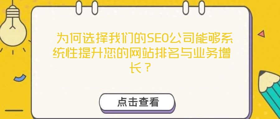  為何選擇我們的SEO公司能夠系統(tǒng)性提升您的網(wǎng)站排名與業(yè)務(wù)增長(zhǎng)？