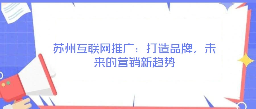 蘇州互聯(lián)網(wǎng)推廣：打造品牌，未來的營銷新趨勢