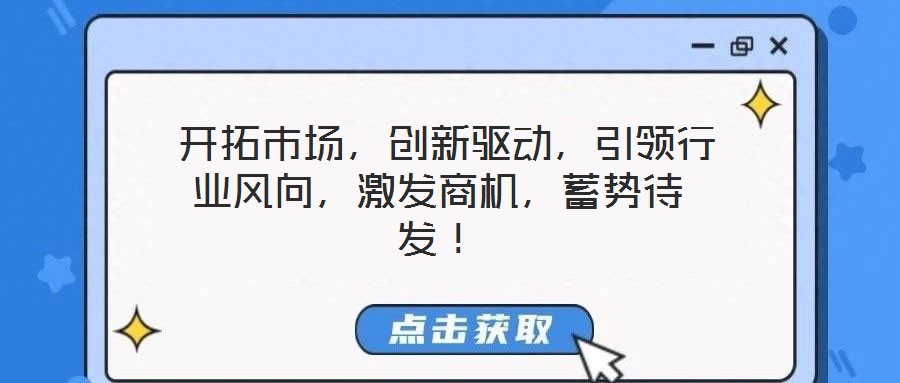  開拓市場，創(chuàng)新驅(qū)動，引領(lǐng)行業(yè)風(fēng)向，激發(fā)商機(jī)，蓄勢待發(fā)！