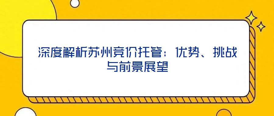 深度解析蘇州競(jìng)價(jià)托管：優(yōu)勢(shì)、挑戰(zhàn)與前景展望