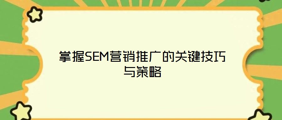 掌握SEM營(yíng)銷(xiāo)推廣的關(guān)鍵技巧與策略