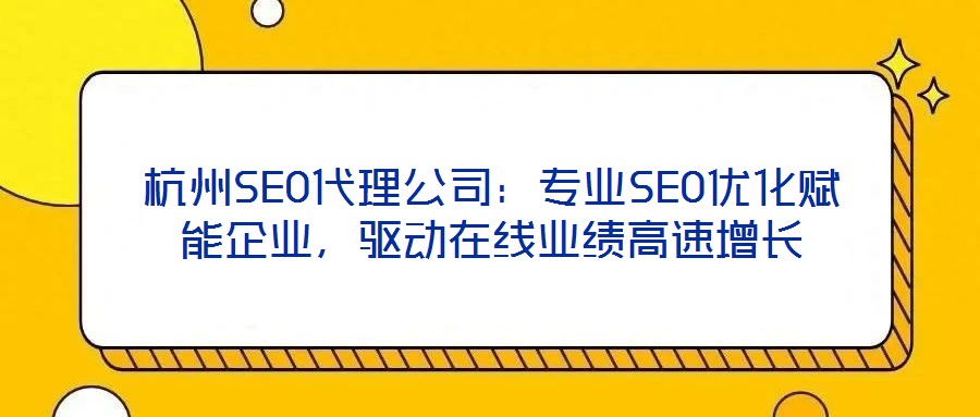 杭州SEO代理公司：專(zhuān)業(yè)SEO優(yōu)化賦能企業(yè)，驅(qū)動(dòng)在線(xiàn)業(yè)績(jī)高速增長(zhǎng)