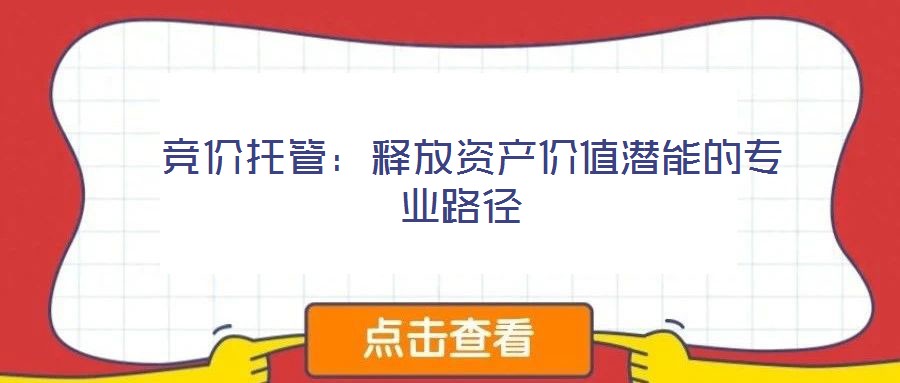  競價托管：釋放資產價值潛能的專業(yè)路徑