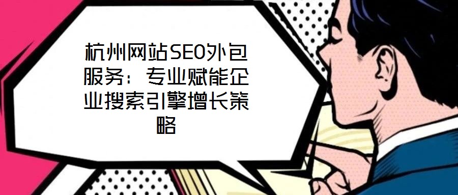 杭州網(wǎng)站SEO外包服務(wù)：專業(yè)賦能企業(yè)搜索引擎增長(zhǎng)策略