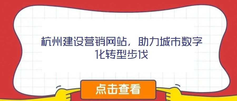 杭州建設(shè)營銷網(wǎng)站，助力城市數(shù)字化轉(zhuǎn)型步伐