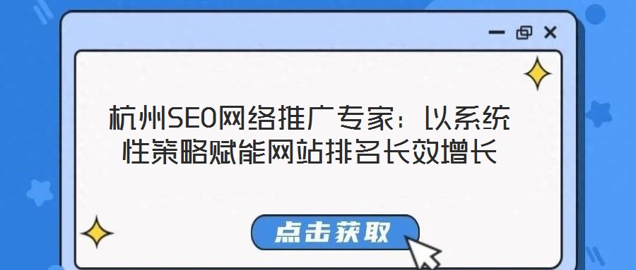 杭州SEO網(wǎng)絡(luò)推廣專家：以系統(tǒng)性策略賦能網(wǎng)站排名長(zhǎng)效增長(zhǎng)