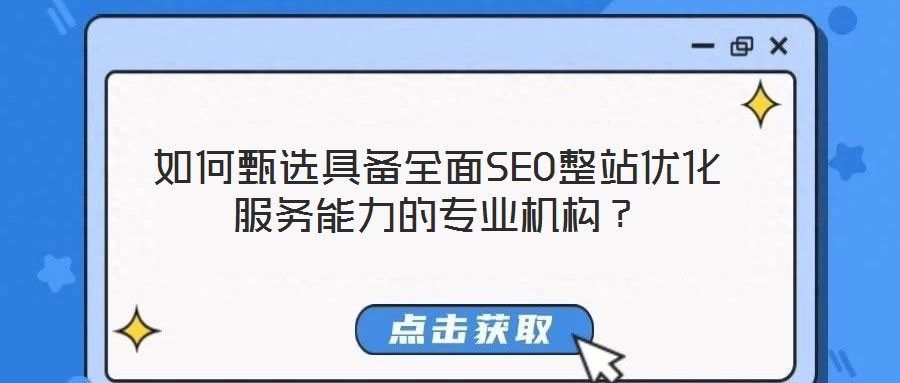 如何甄選具備全面SEO整站優(yōu)化服務(wù)能力的專業(yè)機構(gòu)？