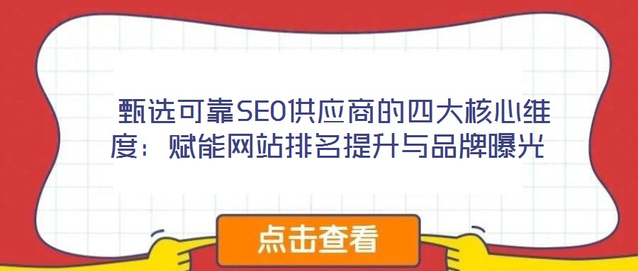  甄選可靠SEO供應(yīng)商的四大核心維度：賦能網(wǎng)站排名提升與品牌曝光